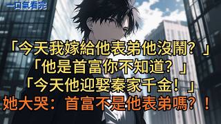 「今天我嫁給他表弟他沒鬧？」「他是首富你不知道？今天他迎娶秦家千金！」她大哭：「首富不是他表弟嗎？！」#小说 #爽文