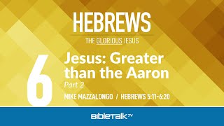 Jesus: Greater than Aaron - Part 2 (Hebrews 5-6) – Mike Mazzalongo | BibleTalk.tv