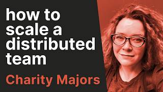 How to Lead and Scale a Distributed Team That Actually Works with Charity Majors