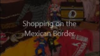 Shopping in mexico border towns - great cross the