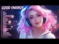 Good Energy 🍃 Chill music to start your day - Trending English Songs 2024