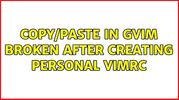 Copy/Paste in gvim broken after creating personal vimrc (2 Solutions!!)