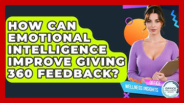 How Can Emotional Intelligence Improve Giving 360 Feedback? - Office Wellness Insights