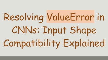 Resolving ValueError in CNNs: Input Shape Compatibility Explained