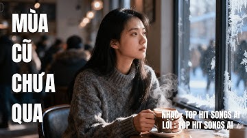 MÙA CŨ CHƯA QUA – Ca khúc khiến trái tim thổn thức | Bài hát ballad buồn cảm xúc | TOP HIT SONGS AI