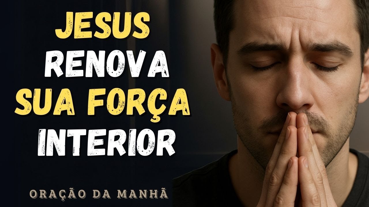 Oração Contra o Medo Paralizante | Jesus Renova Sua Força Interior