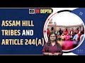 Assam hill tribes  article 244a  indepth i drishti ias english