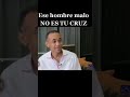 Ese hombre malo no es tu cruz