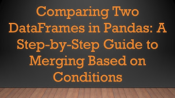 Comparing Two DataFrames in Pandas: A Step-by-Step Guide to Merging Based on Conditions