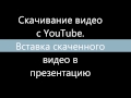 Скачивание видео с Youtube. Вставка видео в презентацию.