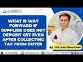 What is way forward if supplier does not deposit gst even after collecting tax from buyerbimal jain