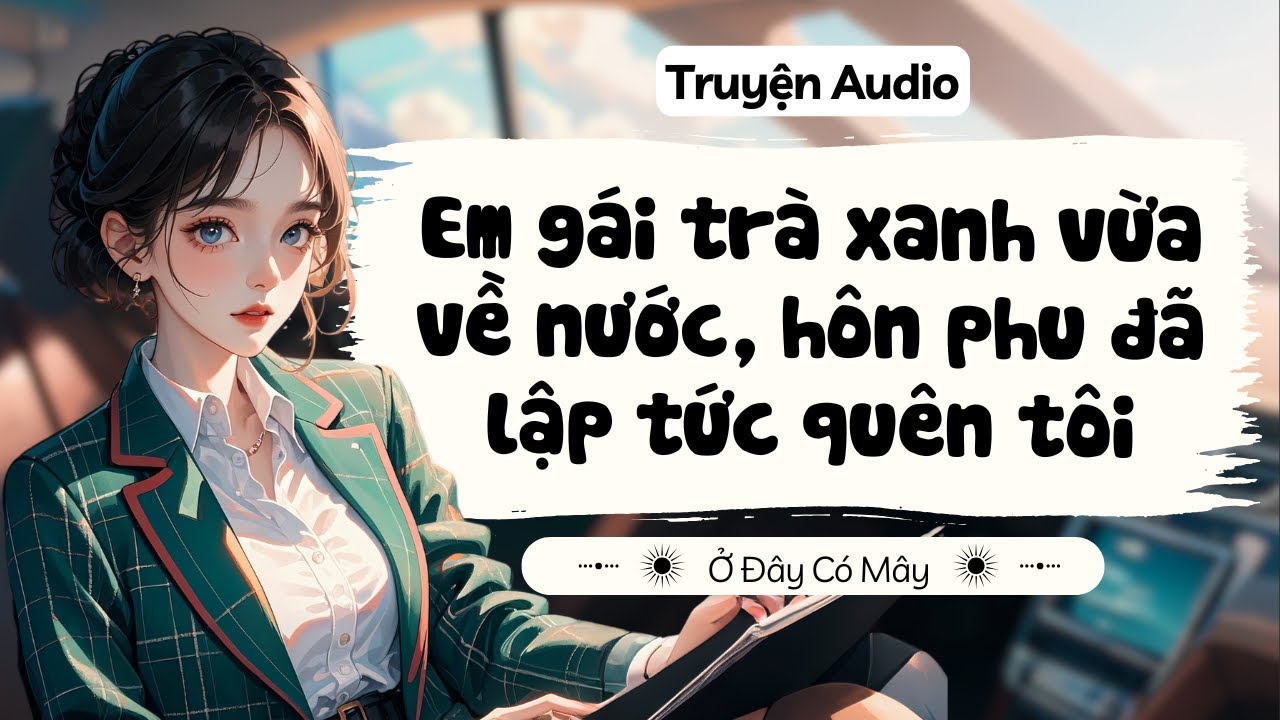 [ Truyện Audio ] Em gái trà xanh vừa về nước, hôn phu đã lập tức quên tôi | Ở Đây Có Mây