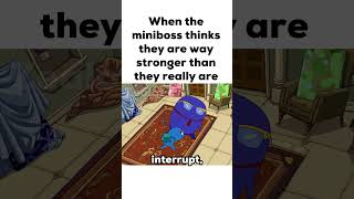 When the miniboss thinks they are way stronger than they really are