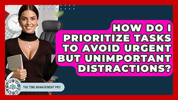 How Do I Prioritize Tasks To Avoid Urgent But Unimportant Distractions? - The Time Management Pro