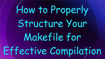 How to Properly Structure Your Makefile for Effective Compilation