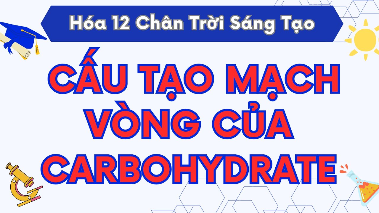 CẤU TẠO MẠCH VÒNG CỦA CARBOHYDRATE | HÓA HỌC 12 CHÂN TRỜI SÁNG TẠO