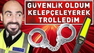 GÜVENLİK OLDUM KELEPÇELEYEREK TROLLEDİM !