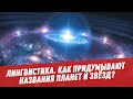 Как придумывают названия планет и звёзд? - Лингвистика