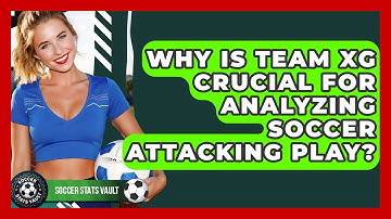 Why Is Team xG Crucial For Analyzing Soccer Attacking Play? - Soccer Stats Vault