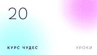 Курс чудес | Урок 20 Курс чудес | Урок 20