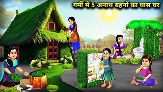 गर्मी में 5 अनाथ बहनों का घास घर || Garmi Mein 5 Anath Behno Ka Ghas Ghar || Kahaniyo Ka Pitara.