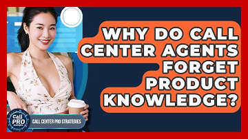 Why Do Call Center Agents Forget Product Knowledge? - Call Center Pro Strategies