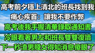 高考前夕穩上清北的班長找到我痛心疾首讓我不要作弊高考後我手握清華錄取通知書冷眼看著男友和班長雙雙復讀下一秒渣男賤女得知消息傻眼了#风花雪月 #真情故事會 #為人處世 #阿丸老人堂#情感故事