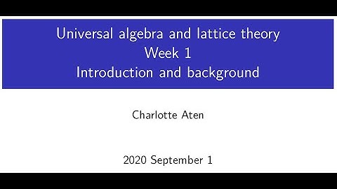 Universal Algebra and Lattice Theory - Lecture 1: Introduction and background (Original)