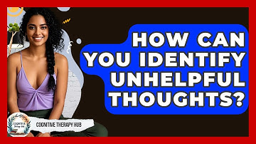 How Can You Identify Unhelpful Thoughts? - Cognitive Therapy Hub