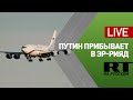 Прилёт Путина в Саудовскую Аравию — LIVE