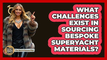 What Challenges Exist In Sourcing Bespoke Superyacht Materials? - The Rich And Famous Files