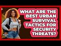 What Are The Best Urban Survival Tactics For Security Threats? - Survival Skills for Everyone