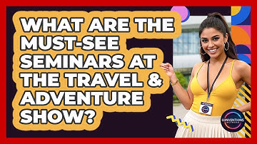 What Are The Must-see Seminars At The Travel & Adventure Show? - Conventions Network