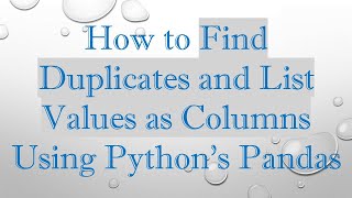 How To Find Duplicates And List Values As Columns Using Pythons Pandas