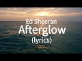 Ed Sheeran – Afterglow (lyrics)