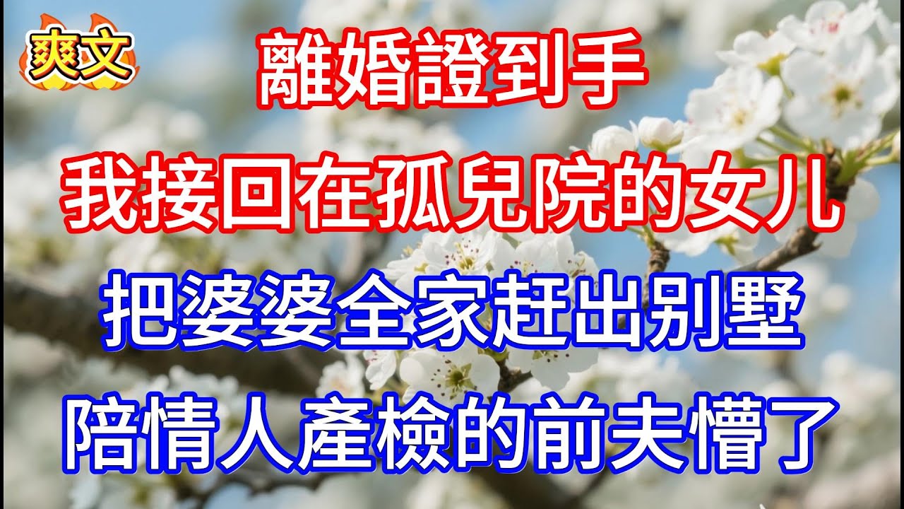【完结】離婚證到手，我接回在孤兒院的女儿，把婆婆全家赶出别墅，陪情人產檢的前夫懵了