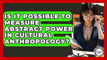 Is It Possible To Measure Abstract Power In Cultural Anthropology? - Anthropology Insights