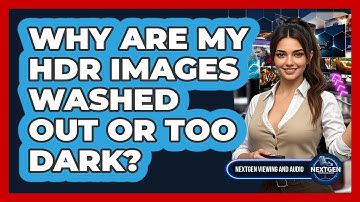 Why Are My HDR Images Washed Out Or Too Dark? - NextGen Viewing and Audio