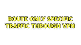 Route only specific traffic through VPN
