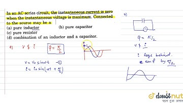 In an AC series circuit, the instanctaneous current is zero when the instantaneous voltage is xa...