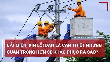 Cắt điện liên tục xin lỗi dân là điều cần thiết nhưng khắc phục bằng cách nào mới quan trọng