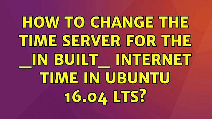 Ubuntu: How to change the time server for the _in built_ internet time in ubuntu 16.04 LTS?