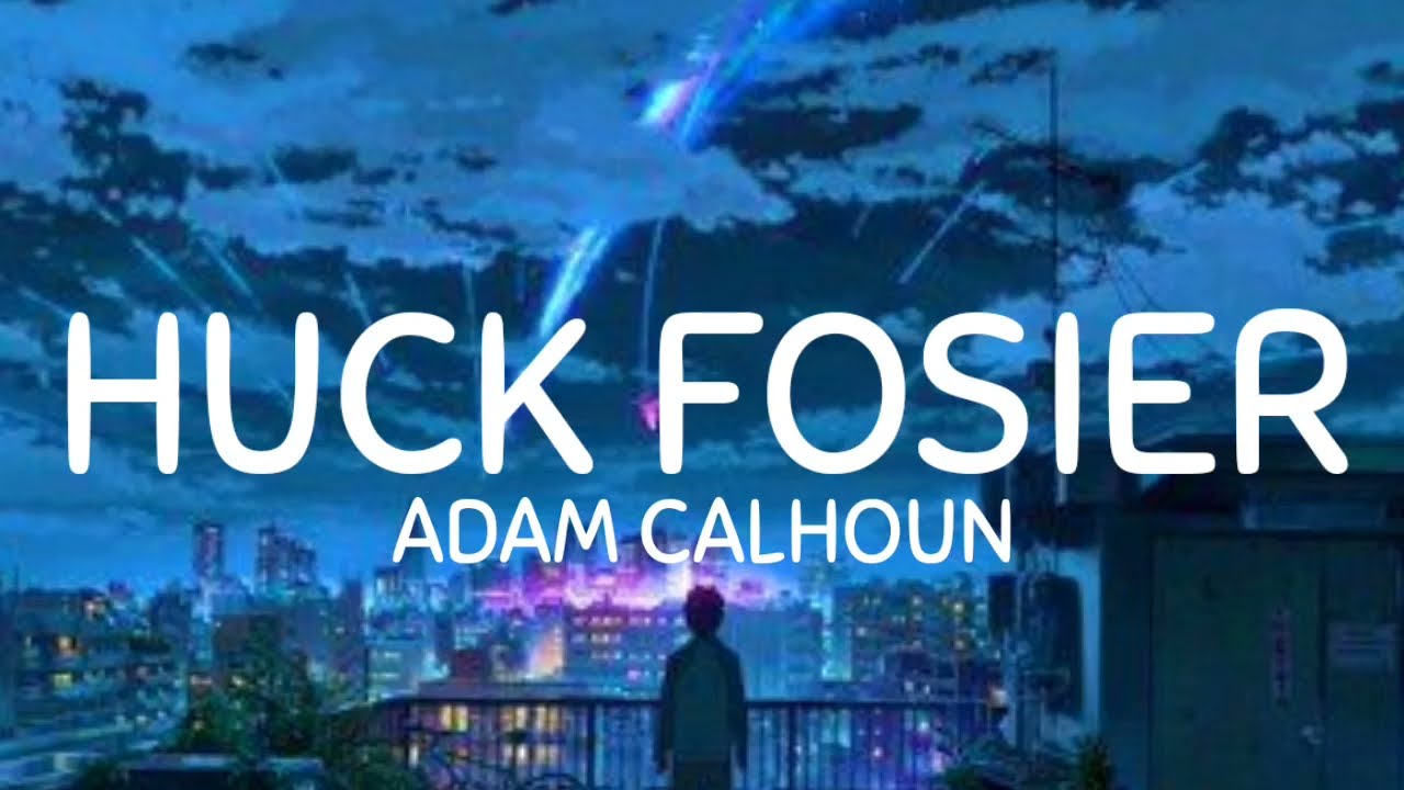 ADAM CALHOUN, HUCK FOSIER, (LYRICS)