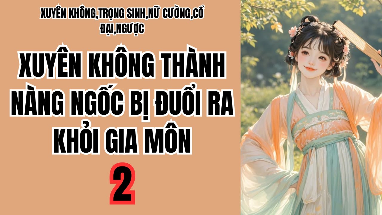 2 XUYÊN KHÔNG THÀNH NÀNG NGỐC BỊ ĐUỔI RA KHỎI GIA MÔN,XUYÊN KHÔNG,TRỌNG SINH,NỮ CƯỜNG,CỔ ĐẠI,NGƯỢC