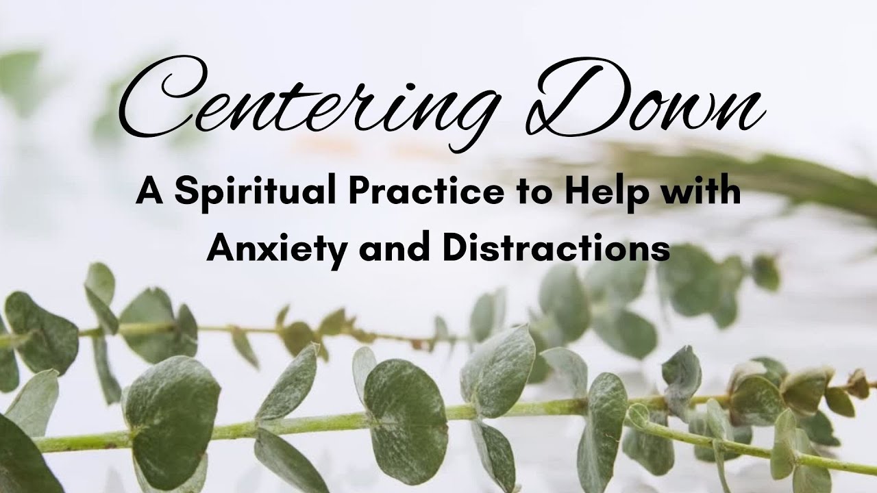 A Spiritual Practice to Defeat Anxiety or Distractions: Centering Down