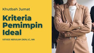Khutbah Jumat: Kriteria Pemimpin Ideal - Ustadz Abdullah Zaen, Lc., MA