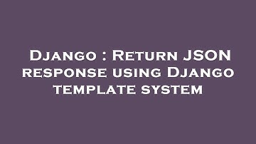 Django : Return JSON response using Django template system
