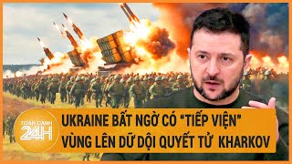 Toàn cảnh thế giới 22\/5: Ukraine bất ngờ có “tiếp viện”, quyết vùng lên giữ bằng được Kharkov