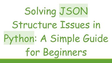 Solving JSON Structure Issues in Python: A Simple Guide for Beginners