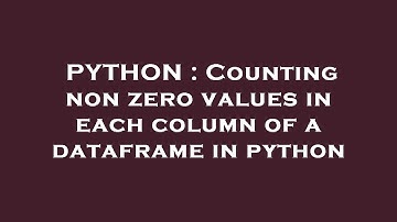 PYTHON : Counting non zero values in each column of a dataframe in python